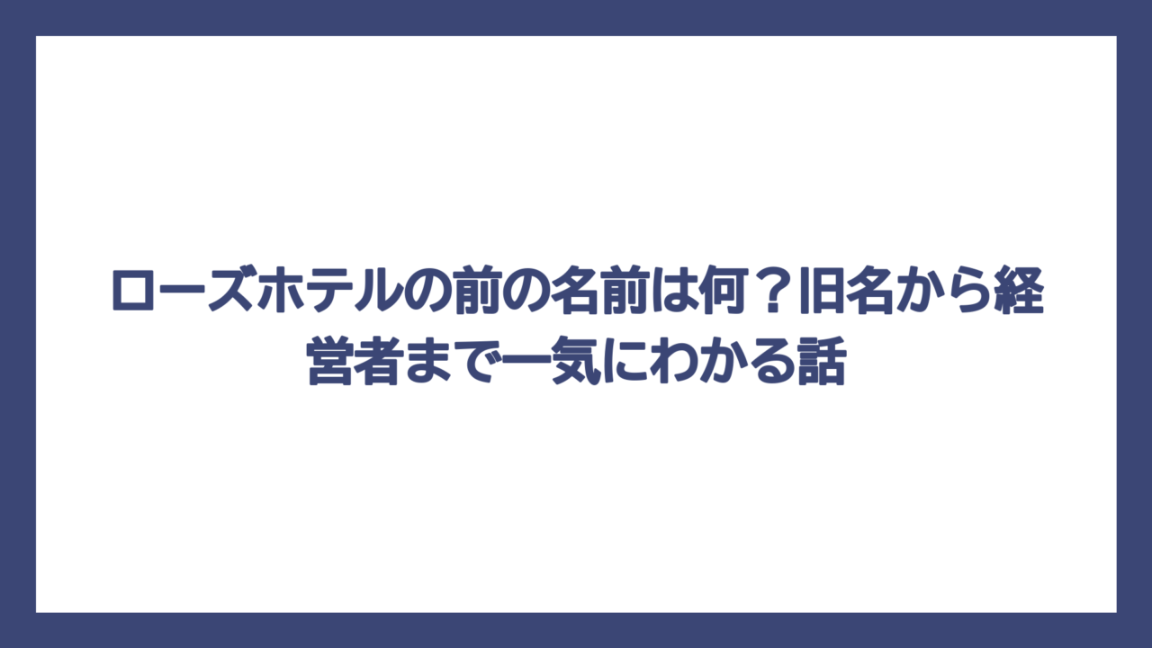 ローズホテルの前の名前は何？旧名から経営者まで一気にわかる話