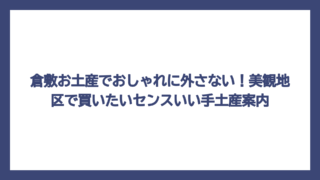 倉敷お土産でおしゃれに外さない！美観地区で買いたいセンスいい手土産案内