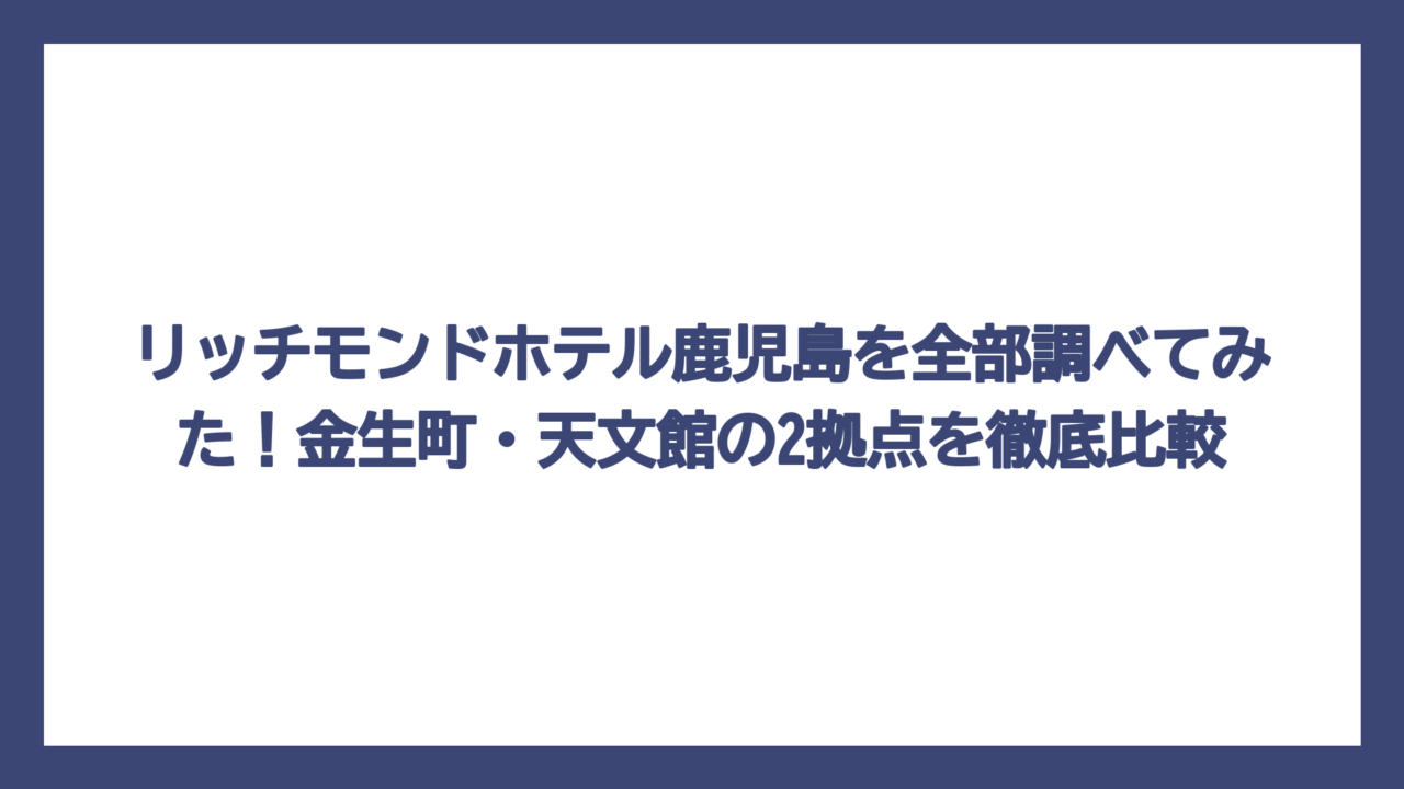 リッチモンドホテル鹿児島を全部調べてみた！金生町・天文館の2拠点を徹底比較
