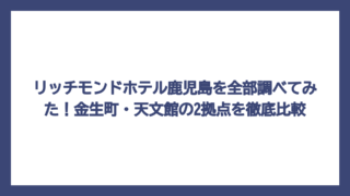 リッチモンドホテル鹿児島を全部調べてみた！金生町・天文館の2拠点を徹底比較