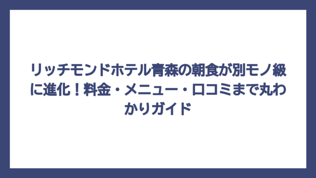 リッチモンドホテル青森の朝食が別モノ級に進化！料金・メニュー・口コミまで丸わかりガイド