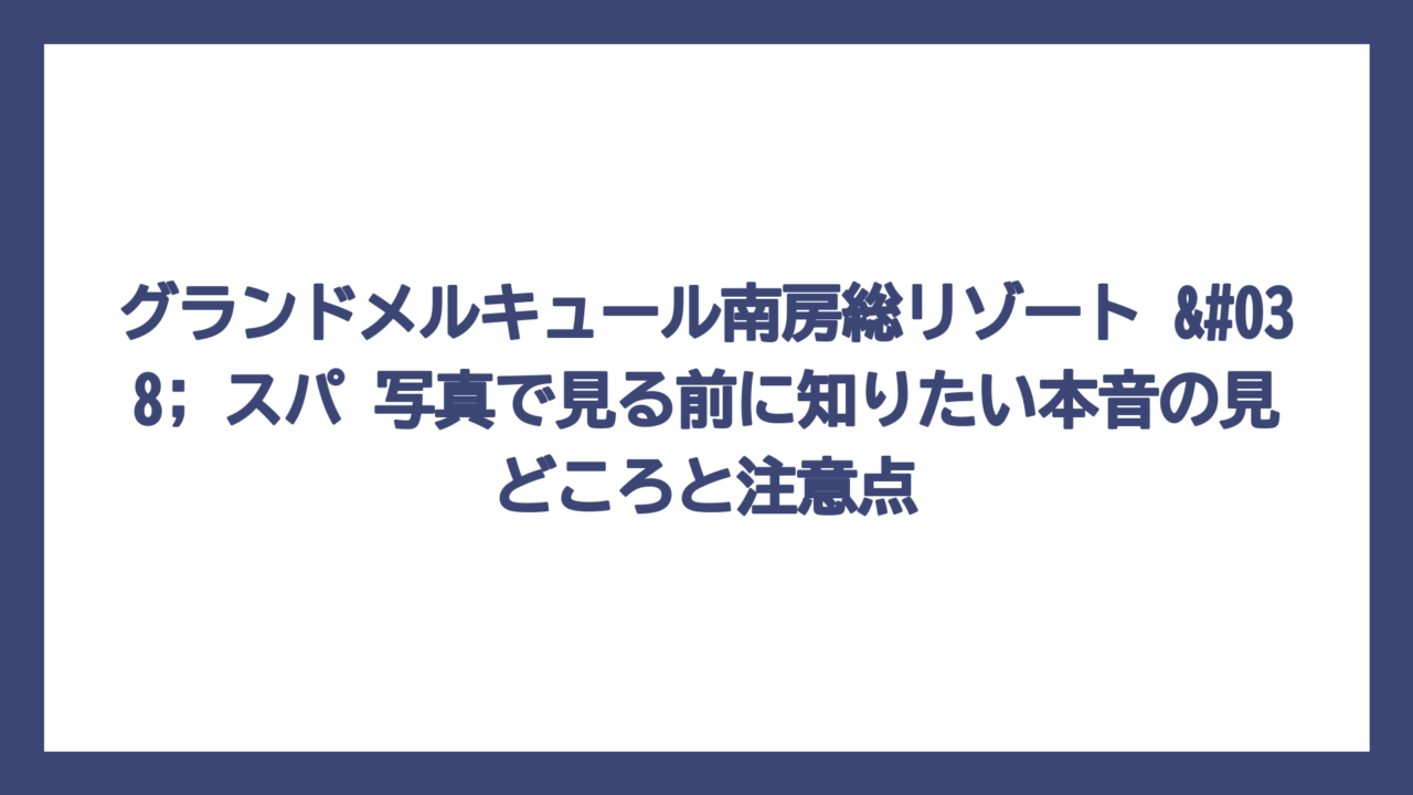 グランドメルキュール南房総リゾート & スパ 写真で見る前に知りたい本音の見どころと注意点