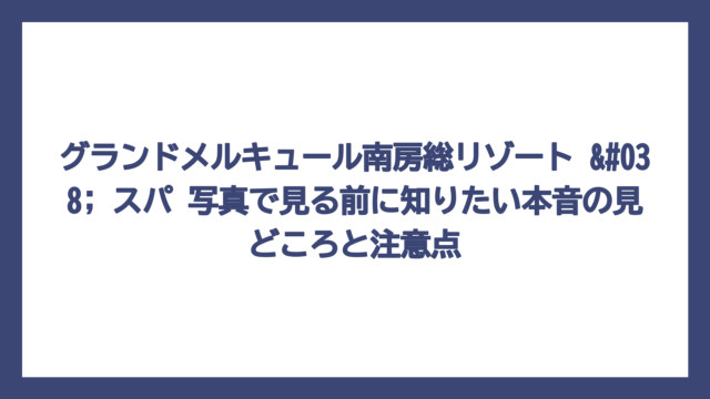 グランドメルキュール南房総リゾート & スパ 写真で見る前に知りたい本音の見どころと注意点
