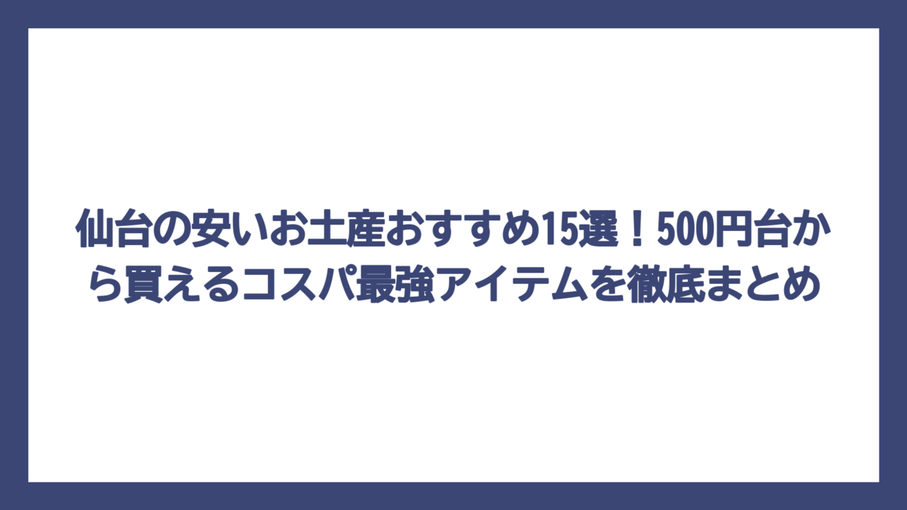 仙台の安いお土産おすすめ15選！500円台から買えるコスパ最強アイテムを徹底まとめ