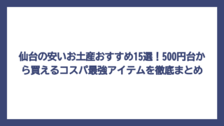 仙台の安いお土産おすすめ15選！500円台から買えるコスパ最強アイテムを徹底まとめ