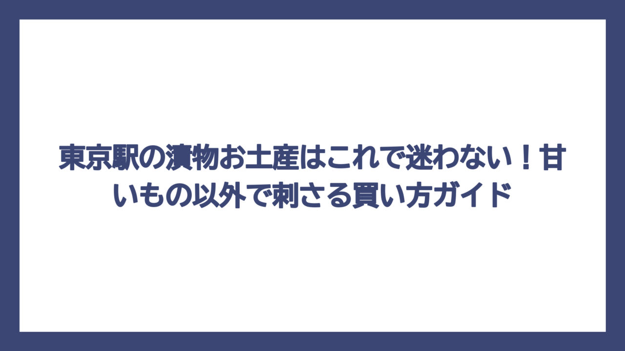 東京駅の漬物お土産はこれで迷わない！甘いもの以外で刺さる買い方ガイド
