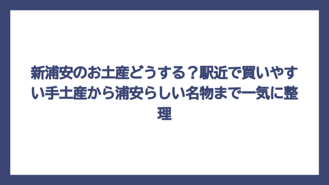 新浦安のお土産どうする？駅近で買いやすい手土産から浦安らしい名物まで一気に整理