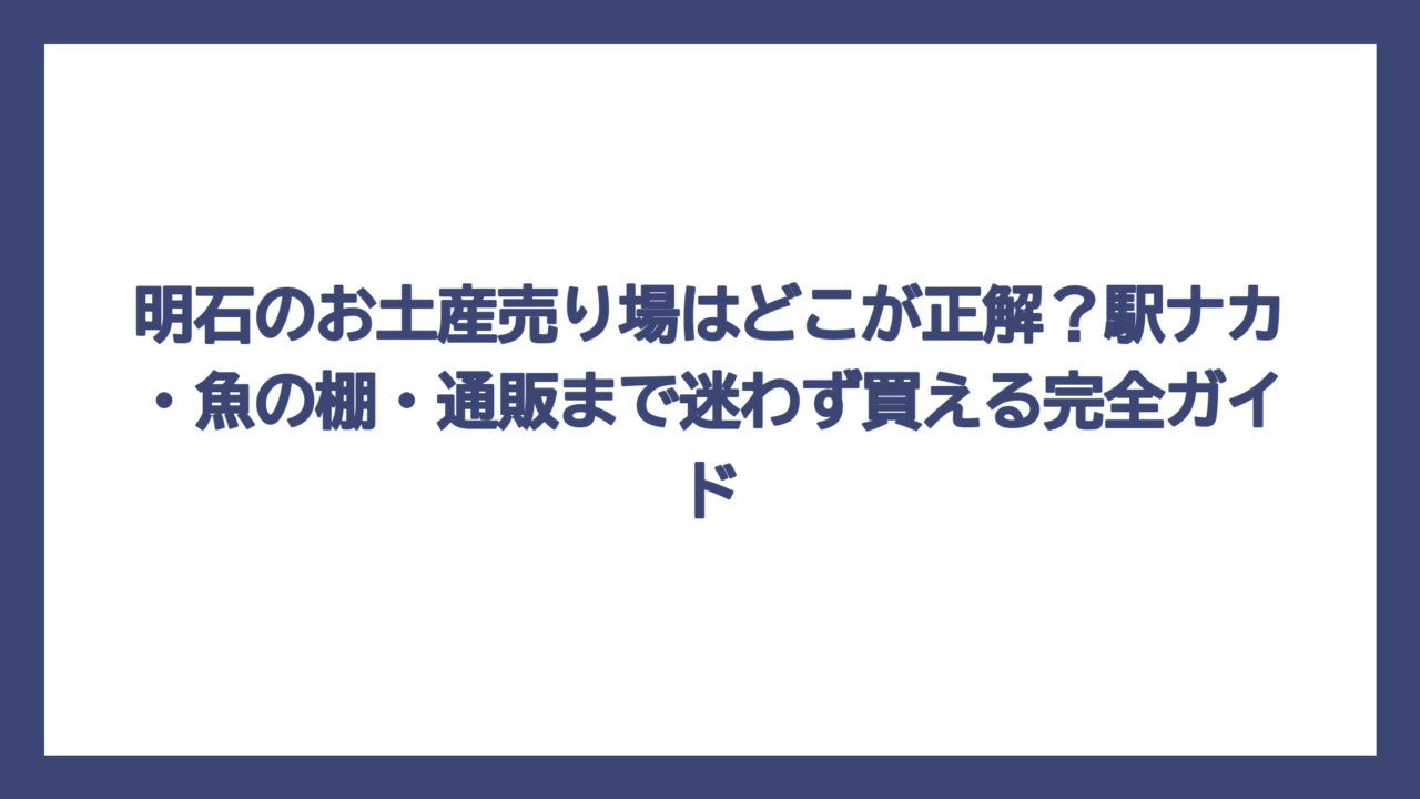 明石のお土産売り場はどこが正解？駅ナカ・魚の棚・通販まで迷わず買える完全ガイド
