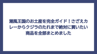 潮風王国のお土産を完全ガイド！さざえカレーからクジラのたれまで絶対に買いたい商品を全部まとめました