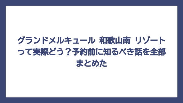 グランドメルキュール 和歌山南 リゾートって実際どう？予約前に知るべき話を全部まとめた