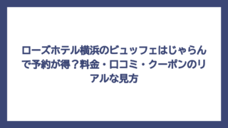 ローズホテル横浜のビュッフェはじゃらんで予約が得？料金・口コミ・クーポンのリアルな見方