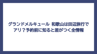 グランドメルキュール 和歌山は田辺旅行でアリ？予約前に知ると差がつく全情報