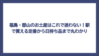 福島・郡山のお土産はこれで迷わない！駅で買える定番から日持ち品まで丸わかり