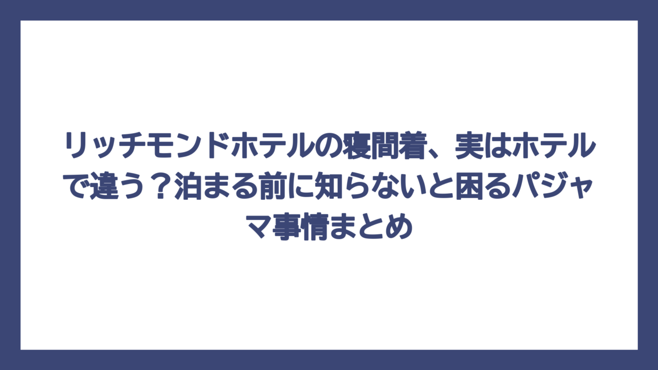 リッチモンドホテルの寝間着、実はホテルで違う？泊まる前に知らないと困るパジャマ事情まとめ