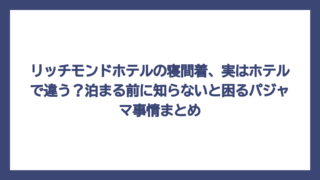 リッチモンドホテルの寝間着、実はホテルで違う？泊まる前に知らないと困るパジャマ事情まとめ