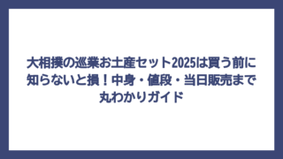 大相撲の巡業お土産セット2025は買う前に知らないと損！中身・値段・当日販売まで丸わかりガイド