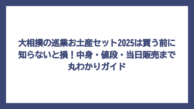 大相撲の巡業お土産セット2025は買う前に知らないと損！中身・値段・当日販売まで丸わかりガイド