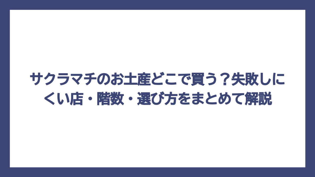 サクラマチのお土産どこで買う？失敗しにくい店・階数・選び方をまとめて解説