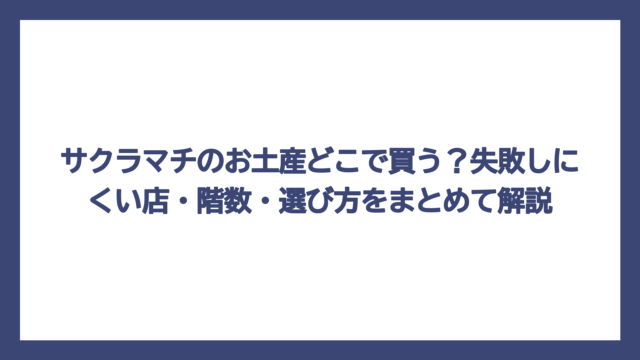 サクラマチのお土産どこで買う？失敗しにくい店・階数・選び方をまとめて解説