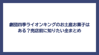 劇団四季ライオンキングのお土産お菓子はある？売店前に知りたい全まとめ