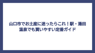 山口市でお土産に迷ったらこれ！駅・湯田温泉でも買いやすい定番ガイド