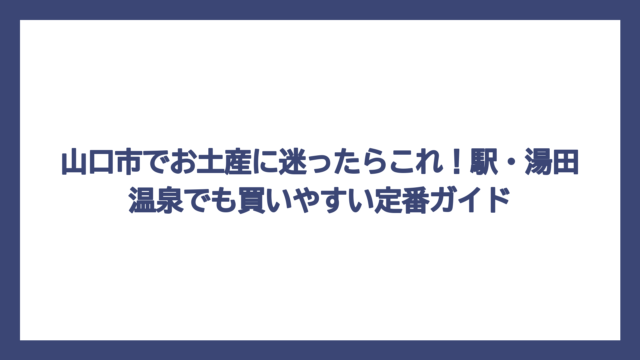 山口市でお土産に迷ったらこれ！駅・湯田温泉でも買いやすい定番ガイド
