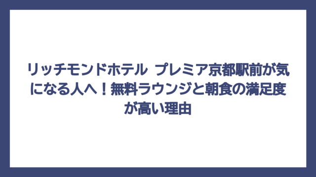 リッチモンドホテル プレミア京都駅前が気になる人へ！無料ラウンジと朝食の満足度が高い理由