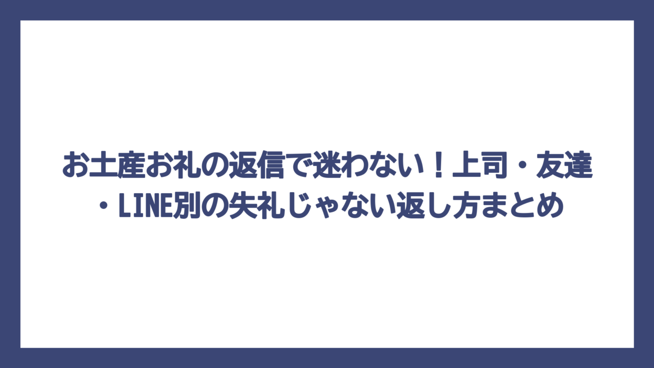 お土産お礼の返信で迷わない！上司・友達・LINE別の失礼じゃない返し方まとめ