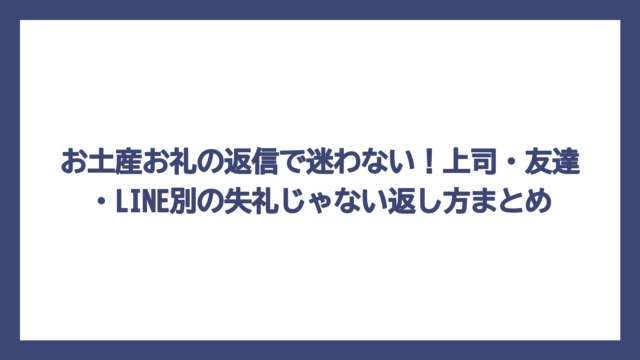 お土産お礼の返信で迷わない！上司・友達・LINE別の失礼じゃない返し方まとめ