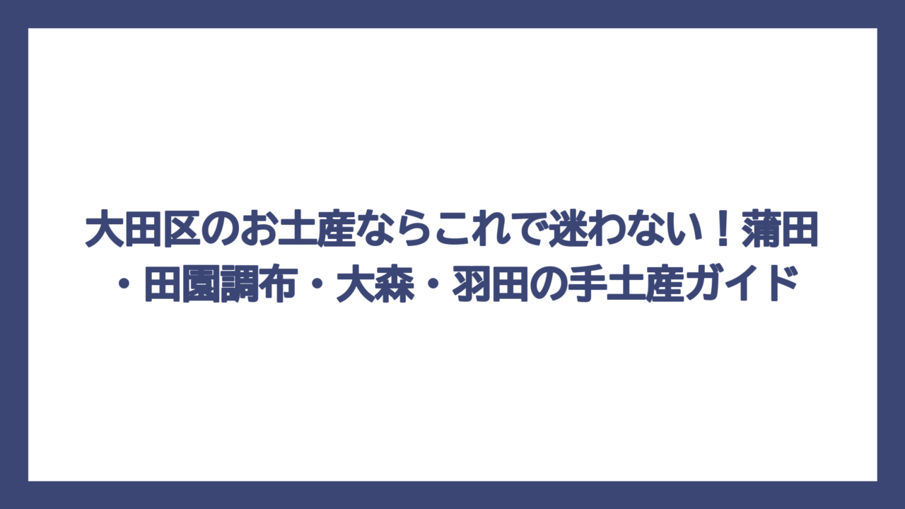 大田区のお土産ならこれで迷わない！蒲田・田園調布・大森・羽田の手土産ガイド