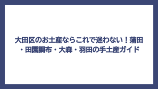 大田区のお土産ならこれで迷わない！蒲田・田園調布・大森・羽田の手土産ガイド