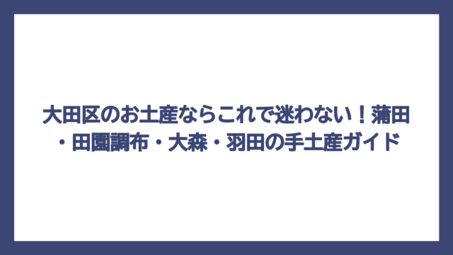 大田区のお土産ならこれで迷わない！蒲田・田園調布・大森・羽田の手土産ガイド