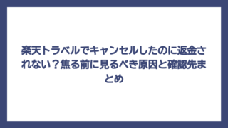 楽天トラベルでキャンセルしたのに返金されない？焦る前に見るべき原因と確認先まとめ