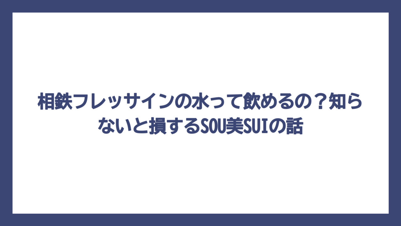 相鉄フレッサインの水って飲めるの？知らないと損するSOU美SUIの話
