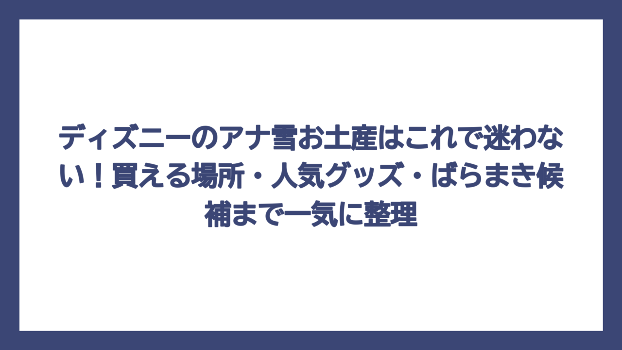 ディズニーのアナ雪お土産はこれで迷わない！買える場所・人気グッズ・ばらまき候補まで一気に整理