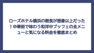 ローズホテル横浜の朝食が想像以上だった！中華街で味わう和洋中ブッフェの全メニューと気になる料金を徹底まとめ