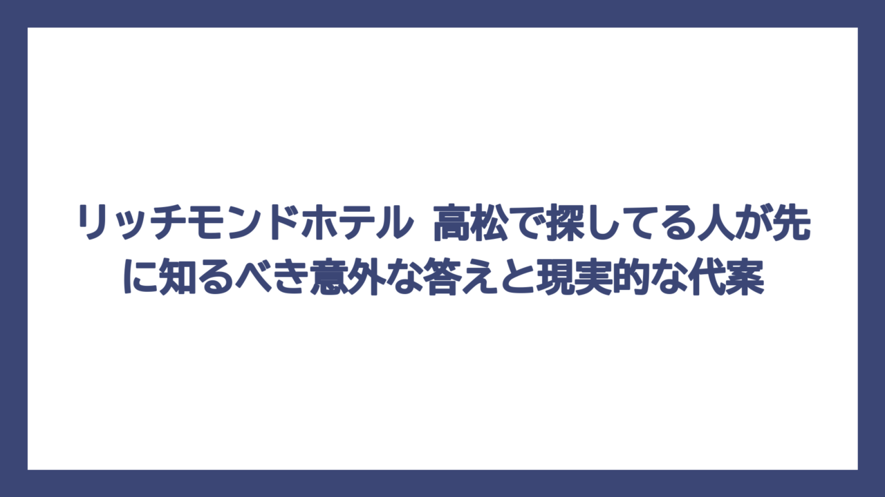 リッチモンドホテル 高松で探してる人が先に知るべき意外な答えと現実的な代案
