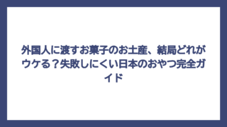 外国人に渡すお菓子のお土産、結局どれがウケる？失敗しにくい日本のおやつ完全ガイド