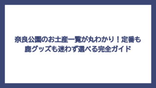 奈良公園のお土産一覧が丸わかり！定番も鹿グッズも迷わず選べる完全ガイド