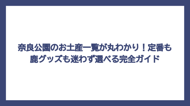 奈良公園のお土産一覧が丸わかり！定番も鹿グッズも迷わず選べる完全ガイド