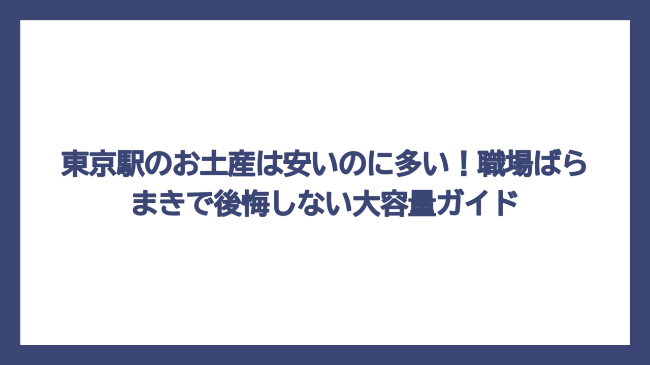 東京駅のお土産は安いのに多い！職場ばらまきで後悔しない大容量ガイド