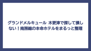 グランドメルキュール 木更津で探して損しない！南房総の本命ホテルをまるっと整理