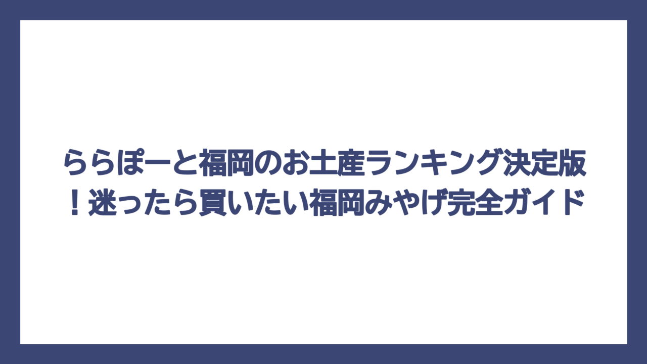 ららぽーと福岡のお土産ランキング決定版！迷ったら買いたい福岡みやげ完全ガイド
