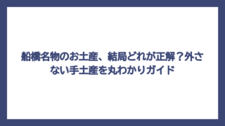 船橋名物のお土産、結局どれが正解？外さない手土産を丸わかりガイド