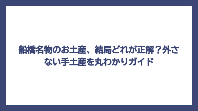 船橋名物のお土産、結局どれが正解？外さない手土産を丸わかりガイド