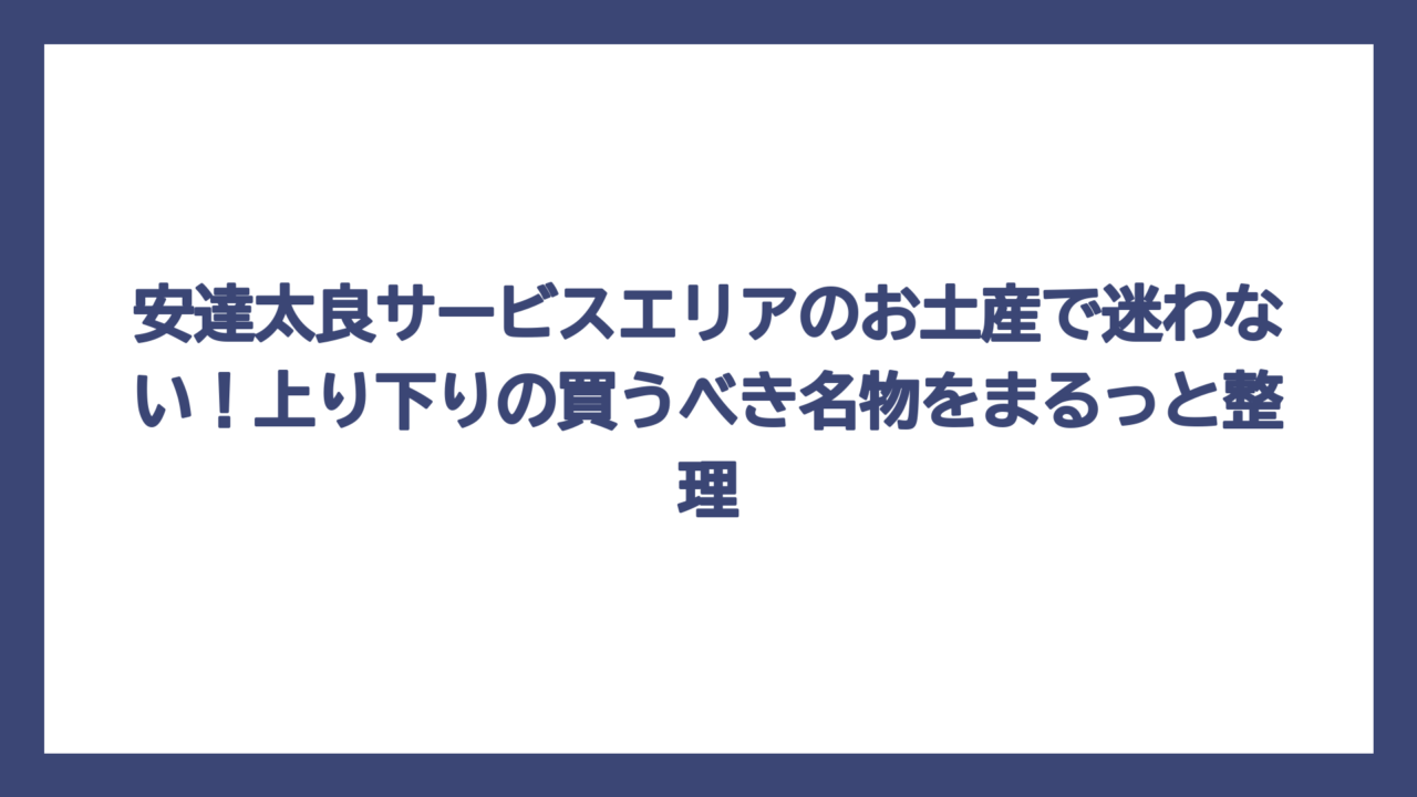 安達太良サービスエリアのお土産で迷わない！上り下りの買うべき名物をまるっと整理
