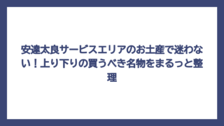 安達太良サービスエリアのお土産で迷わない！上り下りの買うべき名物をまるっと整理