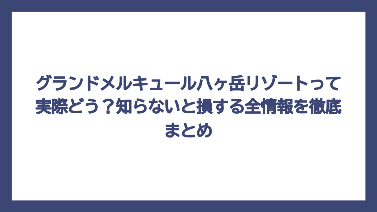 グランドメルキュール八ヶ岳リゾートって実際どう？知らないと損する全情報を徹底まとめ