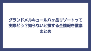 グランドメルキュール八ヶ岳リゾートって実際どう？知らないと損する全情報を徹底まとめ