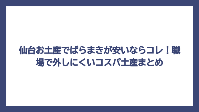 仙台お土産でばらまきが安いならコレ！職場で外しにくいコスパ土産まとめ